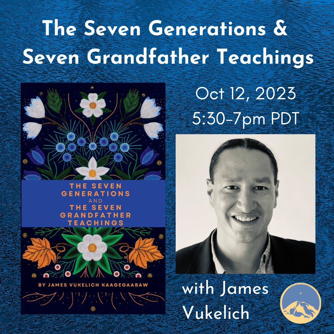 October 12, 2023 - Thursday 5:30-7pm PDT - The Seven Generations and The Seven Grandfather Teachings - with James Vukelich - Webinar
