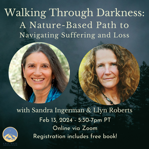 February 13, 2024 - Tuesday 5:30-7pm PT - Walking Through Darkness: A Nature-Based Path to Navigating Suffering and Loss - with Sandra Ingerman & Llyn "Cedar" Roberts - Webinar